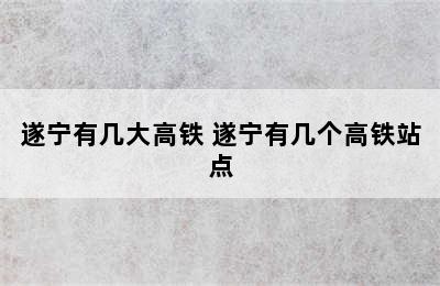 遂宁有几大高铁 遂宁有几个高铁站点